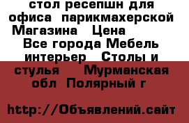 стол-ресепшн для офиса, парикмахерской, Магазина › Цена ­ 14 000 - Все города Мебель, интерьер » Столы и стулья   . Мурманская обл.,Полярный г.